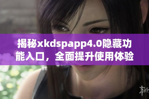 揭秘xkdspapp4.0隐藏功能入口，全面提升使用体验