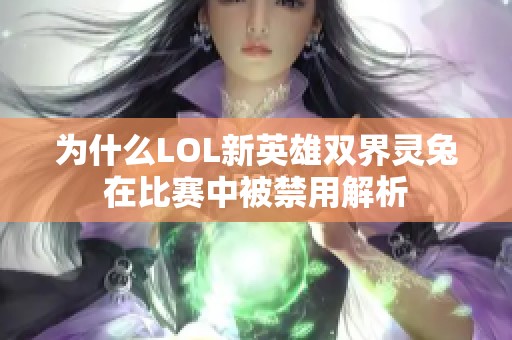 为什么LOL新英雄双界灵兔在比赛中被禁用解析