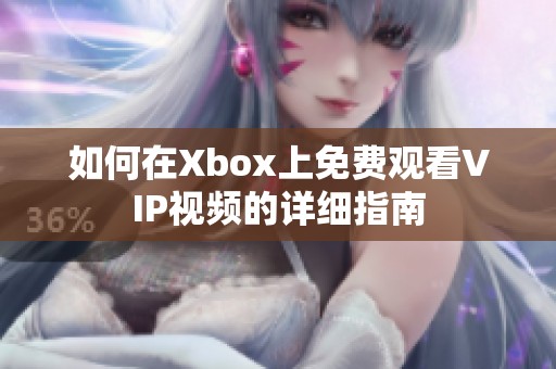 如何在Xbox上免费观看VIP视频的详细指南