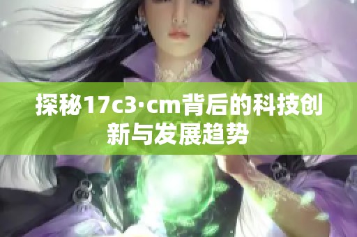 探秘17c3·cm背后的科技创新与发展趋势