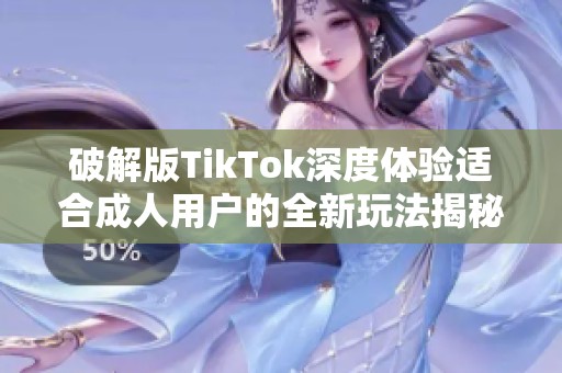 破解版TikTok深度体验适合成人用户的全新玩法揭秘