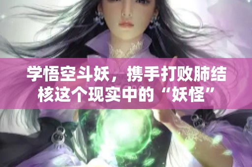 学悟空斗妖，携手打败肺结核这个现实中的“妖怪”