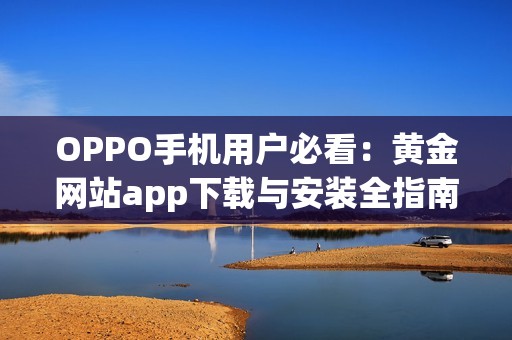 OPPO手机用户必看：黄金网站app下载与安装全指南