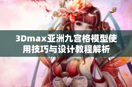 3Dmax亚洲九宫格模型使用技巧与设计教程解析