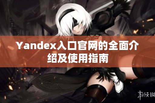 Yandex入口官网的全面介绍及使用指南