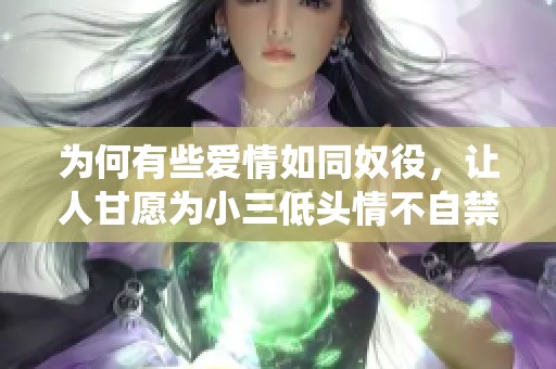 为何有些爱情如同奴役，让人甘愿为小三低头情不自禁