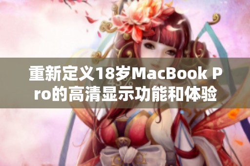 重新定义18岁MacBook Pro的高清显示功能和体验