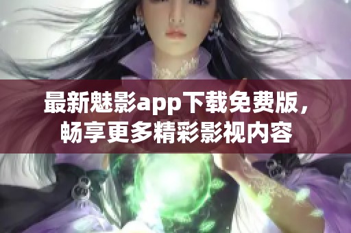 最新魅影app下载免费版，畅享更多精彩影视内容