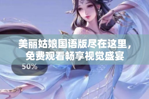 美丽姑娘国语版尽在这里，免费观看畅享视觉盛宴