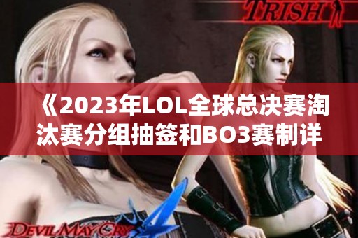 《2023年LOL全球总决赛淘汰赛分组抽签和BO3赛制详解》