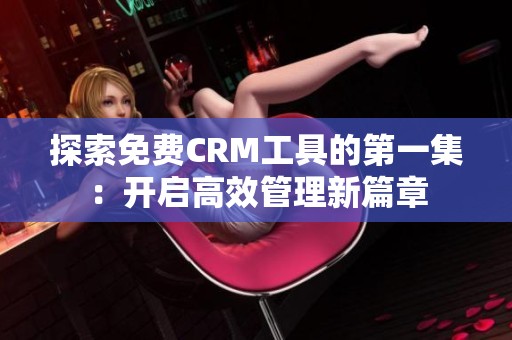 探索免费CRM工具的第一集：开启高效管理新篇章