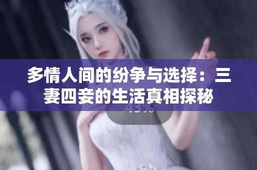 多情人间的纷争与选择：三妻四妾的生活真相探秘