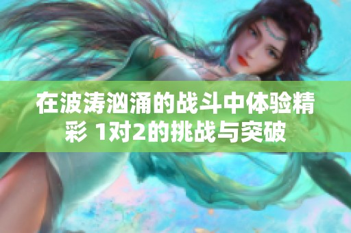 在波涛汹涌的战斗中体验精彩 1对2的挑战与突破