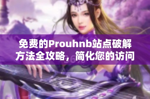 免费的Prouhnb站点破解方法全攻略，简化您的访问步骤