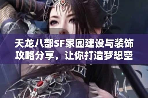 天龙八部SF家园建设与装饰攻略分享，让你打造梦想空间