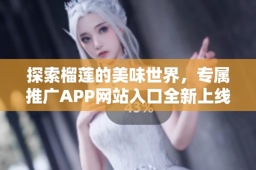 探索榴莲的美味世界，专属推广APP网站入口全新上线