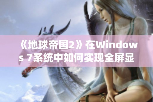 《地球帝国2》在Windows 7系统中如何实现全屏显示教程