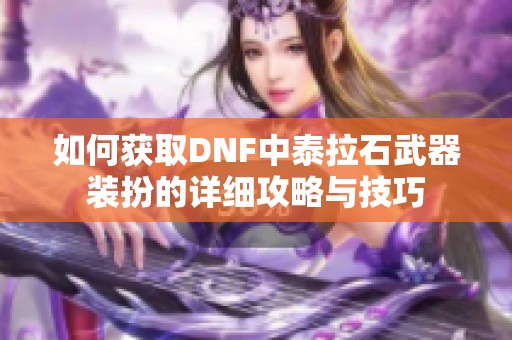 如何获取DNF中泰拉石武器装扮的详细攻略与技巧