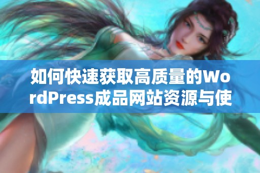 如何快速获取高质量的WordPress成品网站资源与使用指南