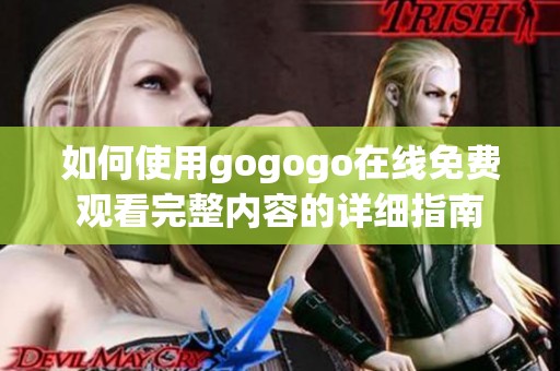 如何使用gogogo在线免费观看完整内容的详细指南