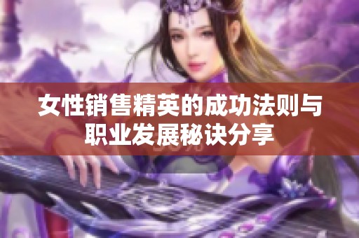 女性销售精英的成功法则与职业发展秘诀分享