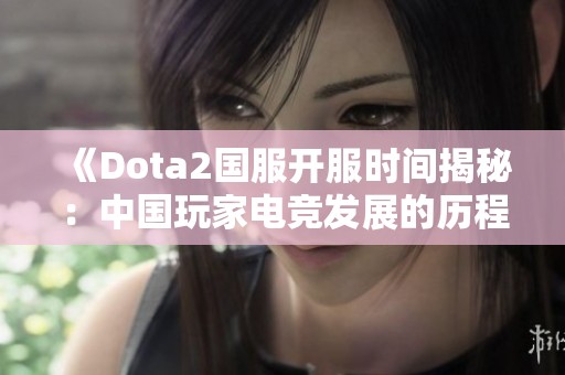 《Dota2国服开服时间揭秘：中国玩家电竞发展的历程与未来》