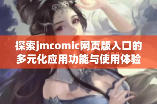 探索jmcomic网页版入口的多元化应用功能与使用体验