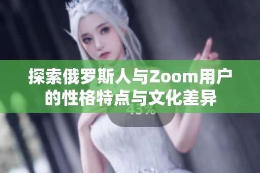 探索俄罗斯人与Zoom用户的性格特点与文化差异