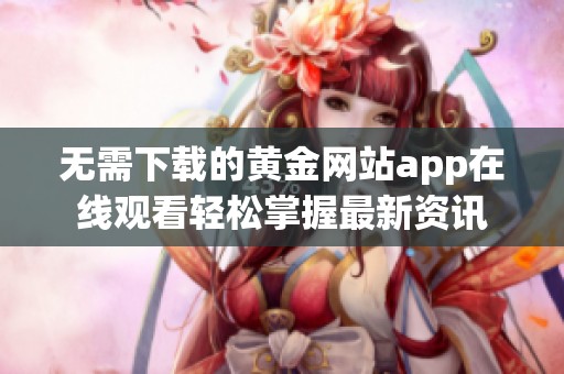 无需下载的黄金网站app在线观看轻松掌握最新资讯