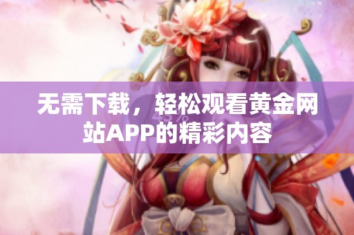 无需下载，轻松观看黄金网站APP的精彩内容