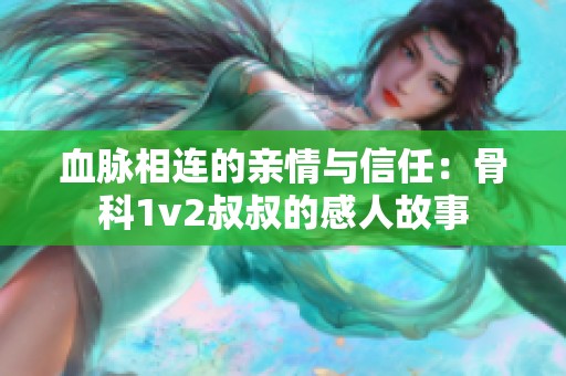 血脉相连的亲情与信任：骨科1v2叔叔的感人故事