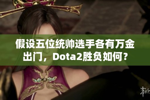 假设五位统帅选手各有万金出门，Dota2胜负如何？