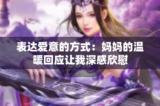 表达爱意的方式：妈妈的温暖回应让我深感欣慰