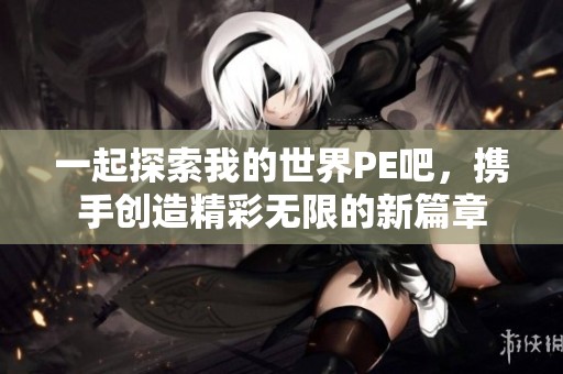 一起探索我的世界PE吧，携手创造精彩无限的新篇章