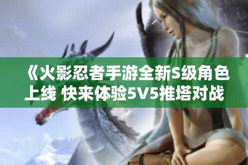 《火影忍者手游全新S级角色上线 快来体验5V5推塔对战乐趣》