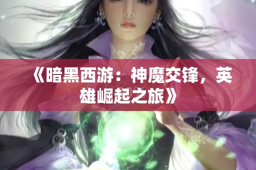 《暗黑西游：神魔交锋，英雄崛起之旅》