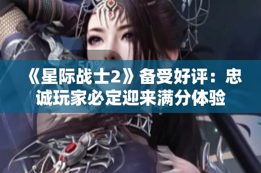 《星际战士2》备受好评：忠诚玩家必定迎来满分体验