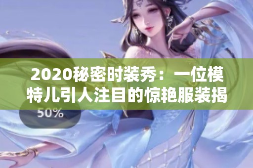 2020秘密时装秀：一位模特儿引人注目的惊艳服装揭秘