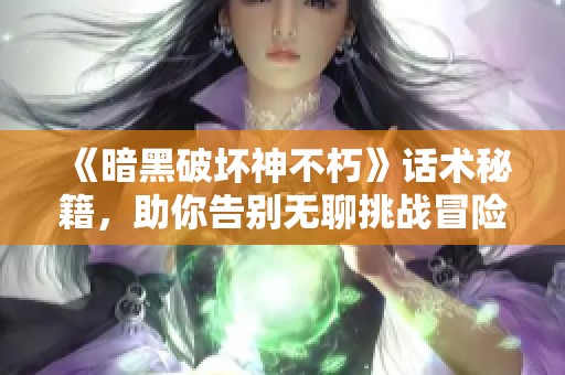 《暗黑破坏神不朽》话术秘籍，助你告别无聊挑战冒险新体验