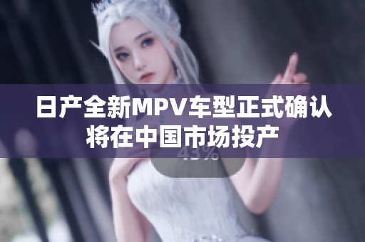 日产全新MPV车型正式确认将在中国市场投产