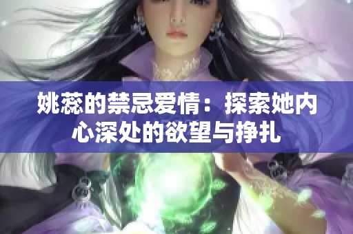 姚蕊的禁忌爱情：探索她内心深处的欲望与挣扎