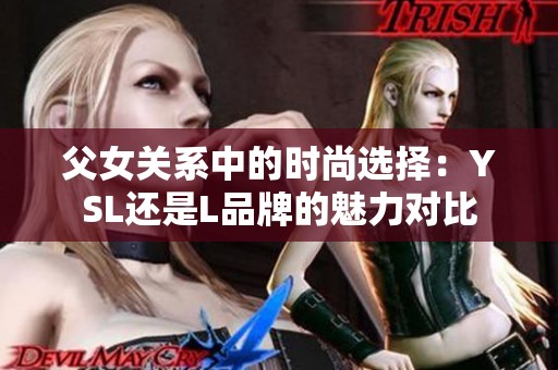 父女关系中的时尚选择：YSL还是L品牌的魅力对比