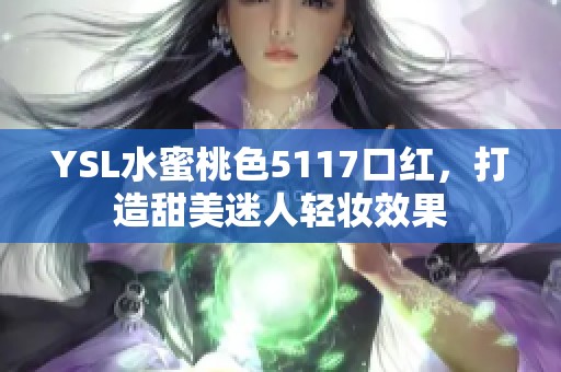 YSL水蜜桃色5117口红，打造甜美迷人轻妆效果