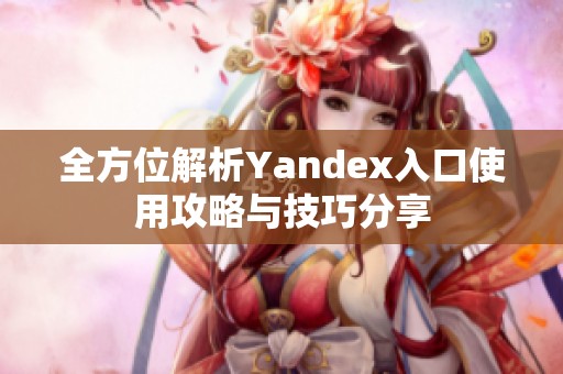 全方位解析Yandex入口使用攻略与技巧分享