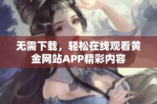 无需下载，轻松在线观看黄金网站APP精彩内容