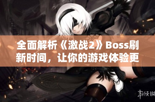 全面解析《激战2》Boss刷新时间，让你的游戏体验更畅快