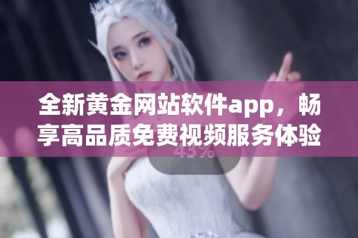 全新黄金网站软件app，畅享高品质免费视频服务体验