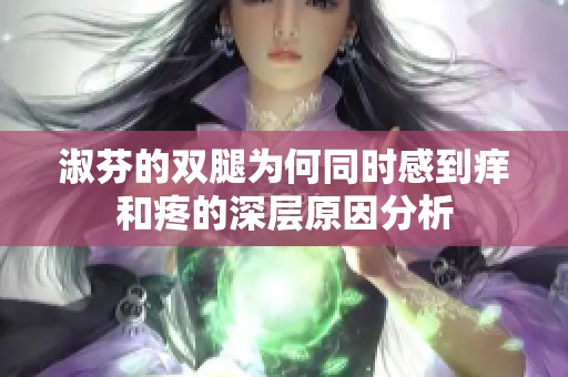 淑芬的双腿为何同时感到痒和疼的深层原因分析