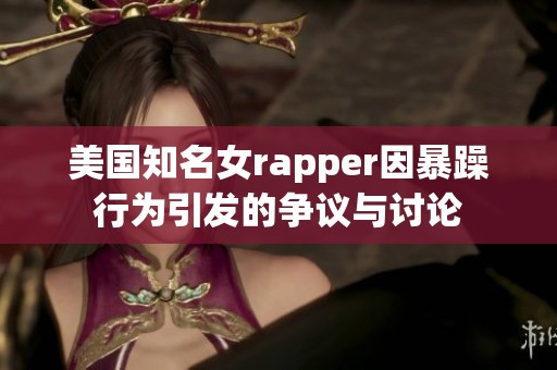 美国知名女rapper因暴躁行为引发的争议与讨论