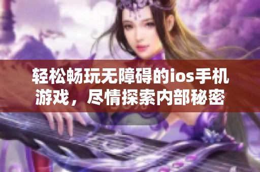 轻松畅玩无障碍的ios手机游戏，尽情探索内部秘密